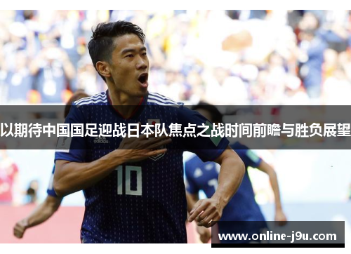 以期待中国国足迎战日本队焦点之战时间前瞻与胜负展望