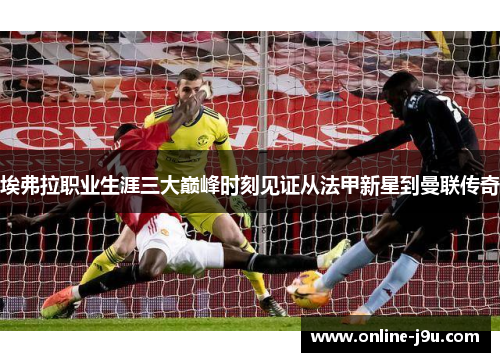 埃弗拉职业生涯三大巅峰时刻见证从法甲新星到曼联传奇 埃弗拉职业生涯三大巅峰时刻见证从法甲新星到曼联传奇