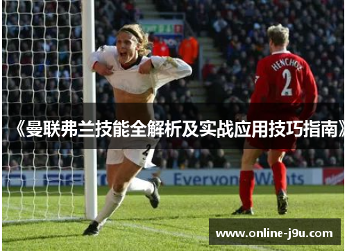 《曼联弗兰技能全解析及实战应用技巧指南》 《曼联弗兰技能全解析及实战应用技巧指南》
