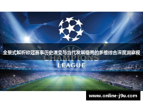 全景式解析欧冠赛事历史演变与当代发展格局的多维综合深度洞察视 全景式解析欧冠赛事历史演变与当代发展格局的多维综合深度洞察视