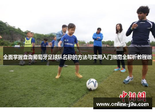 全面掌握查询葡萄牙足球队名称的方法与实用入门指南全解析教程版 全面掌握查询葡萄牙足球队名称的方法与实用入门指南全解析教程版