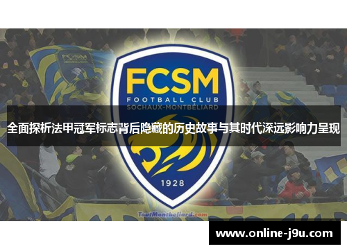 全面探析法甲冠军标志背后隐藏的历史故事与其时代深远影响力呈现