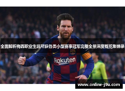 全面解析梅西职业生涯所获各类小型赛事冠军完整全景深度概览集锦录