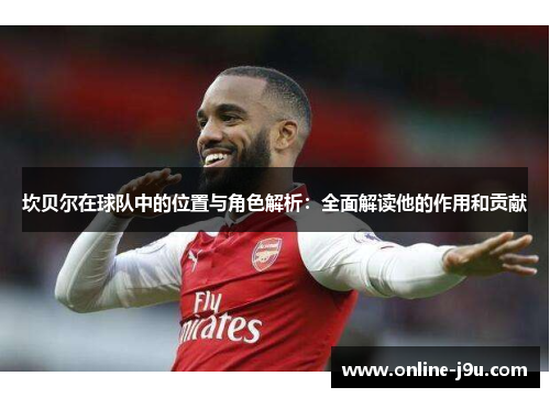 坎贝尔在球队中的位置与角色解析：全面解读他的作用和贡献