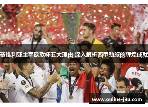 塞维利亚主宰欧联杯五大理由 深入解析西甲劲旅的辉煌成就 塞维利亚主宰欧联杯五大理由 深入解析西甲劲旅的辉煌成就