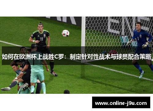 如何在欧洲杯上战胜C罗：制定针对性战术与球员配合策略