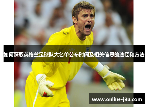 如何获取英格兰足球队大名单公布时间及相关信息的途径和方法