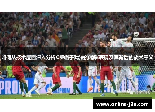 如何从技术层面深入分析C罗帽子戏法的精彩表现及其背后的战术意义