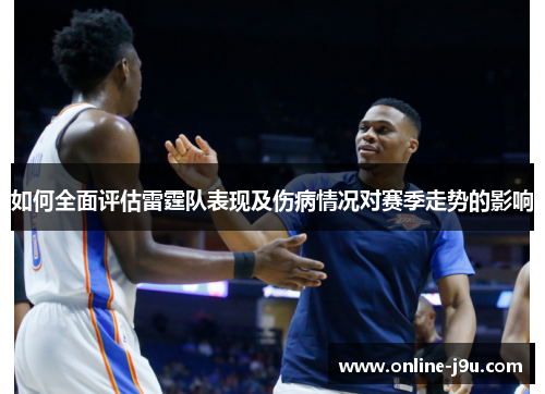 如何全面评估雷霆队表现及伤病情况对赛季走势的影响
