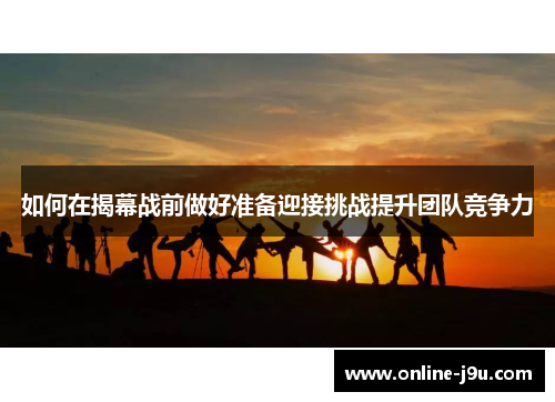 如何在揭幕战前做好准备迎接挑战提升团队竞争力