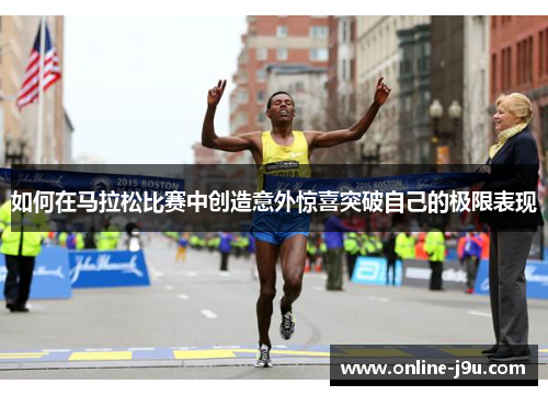 如何在马拉松比赛中创造意外惊喜突破自己的极限表现