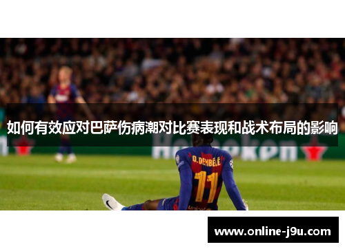 如何有效应对巴萨伤病潮对比赛表现和战术布局的影响