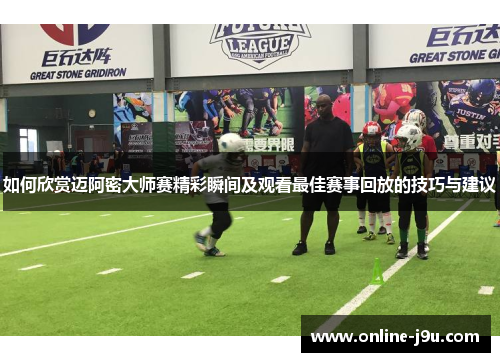 如何欣赏迈阿密大师赛精彩瞬间及观看最佳赛事回放的技巧与建议