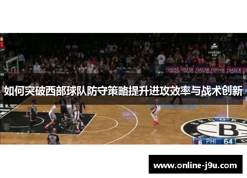 如何突破西部球队防守策略提升进攻效率与战术创新