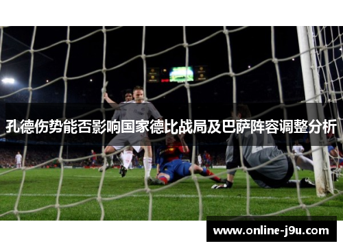 孔德伤势能否影响国家德比战局及巴萨阵容调整分析