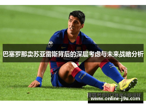 巴塞罗那卖苏亚雷斯背后的深层考虑与未来战略分析