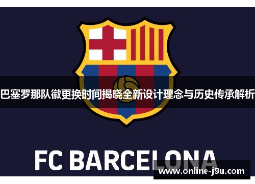 巴塞罗那队徽更换时间揭晓全新设计理念与历史传承解析