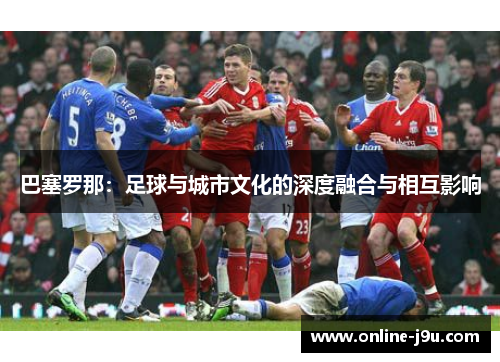巴塞罗那：足球与城市文化的深度融合与相互影响