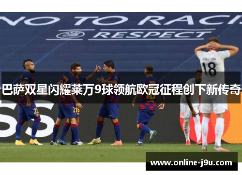 巴萨双星闪耀莱万9球领航欧冠征程创下新传奇