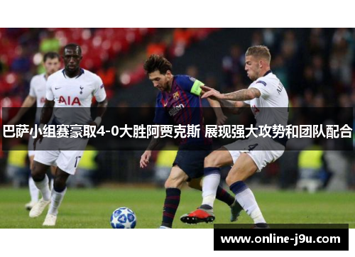 巴萨小组赛豪取4-0大胜阿贾克斯 展现强大攻势和团队配合