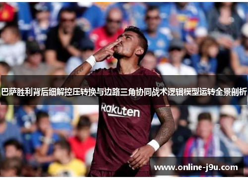 巴萨胜利背后细解控压转换与边路三角协同战术逻辑模型运转全景剖析
