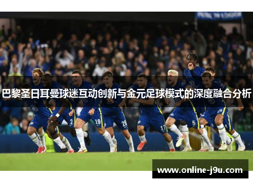 巴黎圣日耳曼球迷互动创新与金元足球模式的深度融合分析