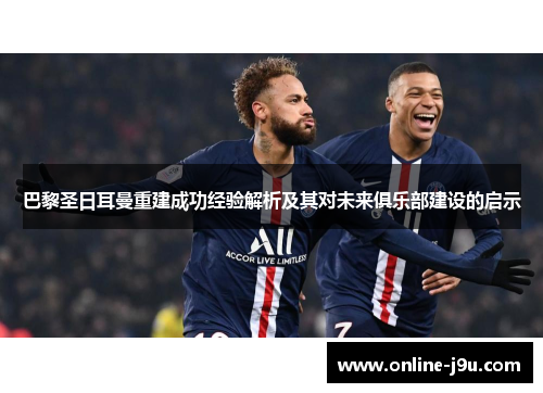 巴黎圣日耳曼重建成功经验解析及其对未来俱乐部建设的启示