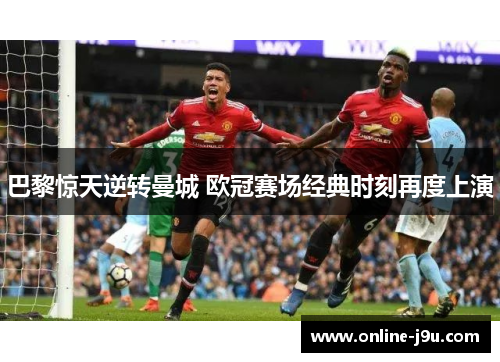 巴黎惊天逆转曼城 欧冠赛场经典时刻再度上演