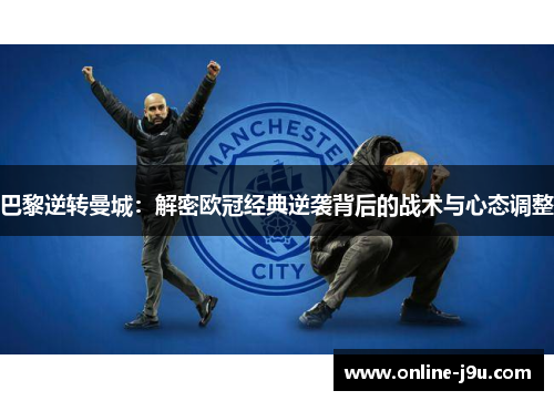 巴黎逆转曼城:解密欧冠经典逆袭背后的战术与心态调整 巴黎逆转曼城:解密欧冠经典逆袭背后的战术与心态调整