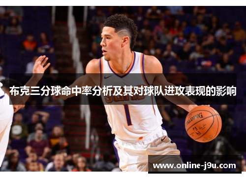 布克三分球命中率分析及其对球队进攻表现的影响 布克三分球命中率分析及其对球队进攻表现的影响
