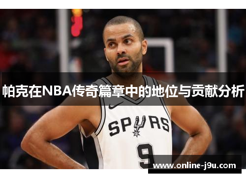帕克在NBA传奇篇章中的地位与贡献分析