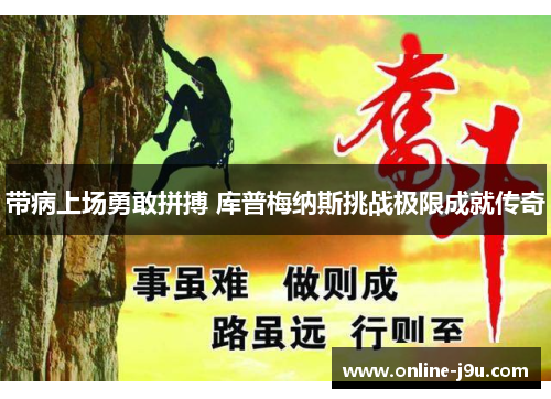 带病上场勇敢拼搏 库普梅纳斯挑战极限成就传奇