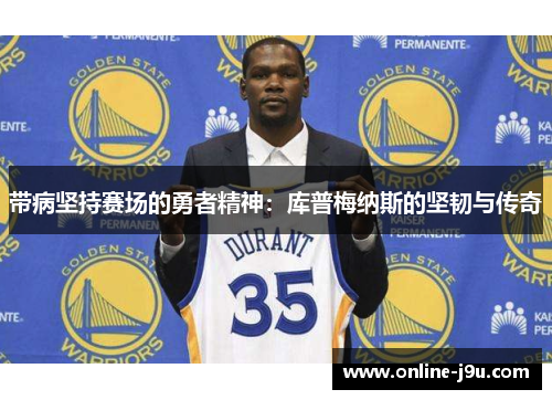 带病坚持赛场的勇者精神：库普梅纳斯的坚韧与传奇
