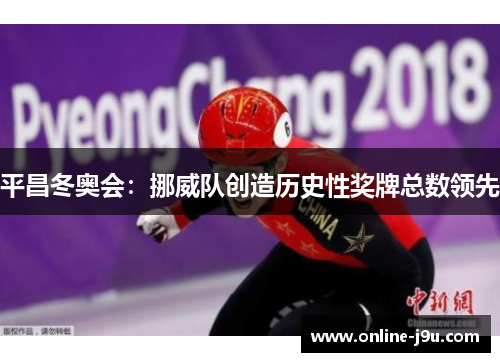 平昌冬奥会：挪威队创造历史性奖牌总数领先