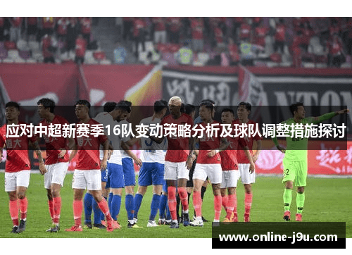 应对中超新赛季16队变动策略分析及球队调整措施探讨