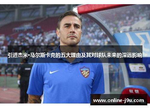 引进杰米·马尔斯卡克的五大理由及其对球队未来的深远影响