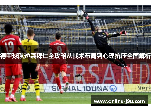 德甲球队逆袭拜仁全攻略从战术布局到心理抗压全面解析 德甲球队逆袭拜仁全攻略从战术布局到心理抗压全面解析