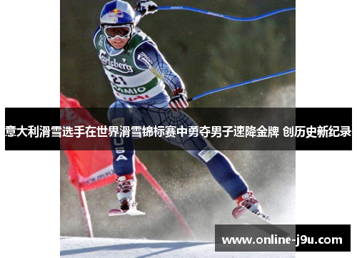 意大利滑雪选手在世界滑雪锦标赛中勇夺男子速降金牌 创历史新纪录 意大利滑雪选手在世界滑雪锦标赛中勇夺男子速降金牌 创历史新纪录