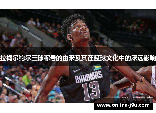 拉梅尔鲍尔三球称号的由来及其在篮球文化中的深远影响