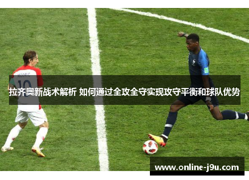 拉齐奥新战术解析 如何通过全攻全守实现攻守平衡和球队优势 拉齐奥新战术解析 如何通过全攻全守实现攻守平衡和球队优势